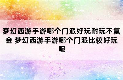 梦幻西游手游哪个门派好玩耐玩不氪金 梦幻西游手游哪个门派比较好玩呢